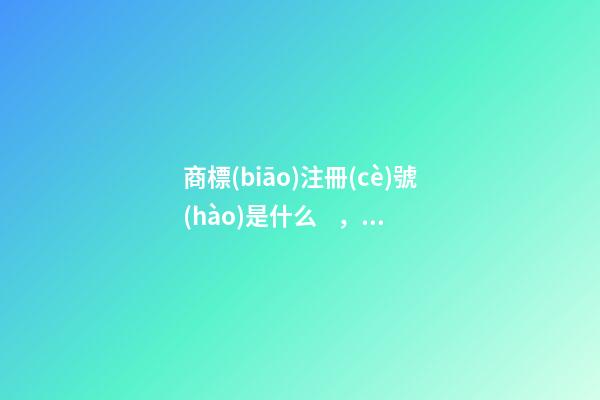 商標(biāo)注冊(cè)號(hào)是什么，商標(biāo)注冊(cè)號(hào)怎么查